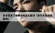 快手赞多了会限流吗怎么解决（快手点赞有限制吗）
