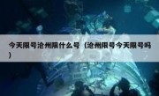 今天限号沧州限什么号（沧州限号今天限号吗）