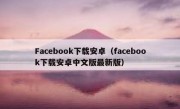 Facebook下载安卓（facebook下载安卓中文版最新版）