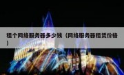 租个网络服务器多少钱（网络服务器租赁价格）