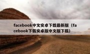 facebook中文安卓下载最新版（facebook下载安卓版中文版下载）