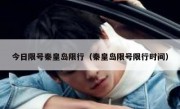 今日限号秦皇岛限行（秦皇岛限号限行时间）