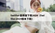 twitter最新版下载2020（twitter2019版本下载）