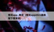 樱花app_樱花（樱花app2021最新版下载安装）