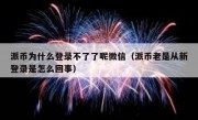 派币为什么登录不了了呢微信（派币老是从新登录是怎么回事）