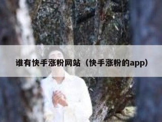 谁有快手涨粉网站（快手涨粉的app）