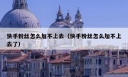 快手粉丝怎么加不上去（快手粉丝怎么加不上去了）