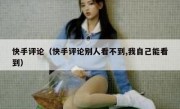 快手评论（快手评论别人看不到,我自己能看到）