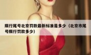 限行尾号北京罚款最新标准是多少（北京市尾号限行罚款多少）