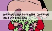 快手评论可以打多少字不被发现（快手评论可以打多少字不被发现呢）