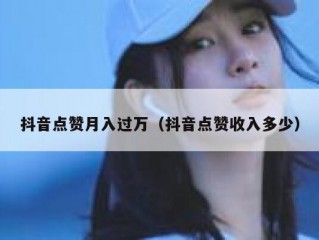抖音点赞月入过万（抖音点赞收入多少）