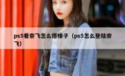 ps5看奈飞怎么搭梯子（ps5怎么登陆奈飞）