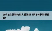 快手怎么张赞给别人看视频（快手如何赞赏作品）