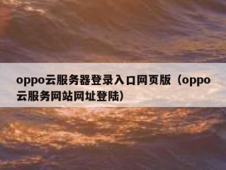 oppo云服务器登录入口网页版（oppo云服务网站网址登陆）