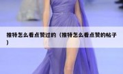推特怎么看点赞过的（推特怎么看点赞的帖子）