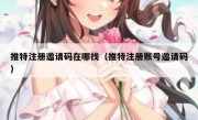 推特注册邀请码在哪找（推特注册账号邀请码）