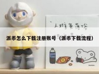 派币怎么下载注册账号（派币下载流程）