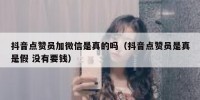 抖音点赞员加微信是真的吗（抖音点赞员是真是假 没有要钱）