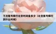 下次尾号限行北京时间是多少（北京尾号限行到什么时候）