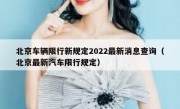 北京车辆限行新规定2022最新消息查询（北京最新汽车限行规定）