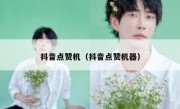 抖音点赞机（抖音点赞机器）