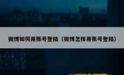 微博如何用账号登陆（微博怎样用账号登陆）