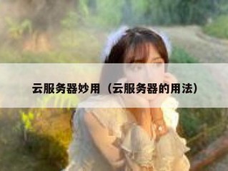 云服务器妙用（云服务器的用法）