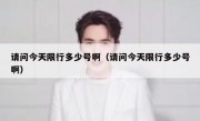 请问今天限行多少号啊（请问今天限行多少号啊）
