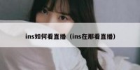 ins如何看直播（ins在那看直播）