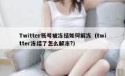 Twitter账号被冻结如何解冻（twitter冻结了怎么解冻?）