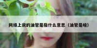网络上说的油管是指什么意思（油管是啥）