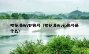 樱花漫画VIP账号（樱花漫画vip账号是什么）