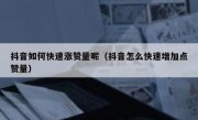 抖音如何快速涨赞量呢（抖音怎么快速增加点赞量）
