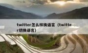 twitter怎么样换语言（twitter切换语言）