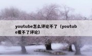 youtube怎么评论不了（youtube看不了评论）