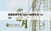 美国免费节点clash（免费节点 clash）