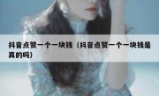抖音点赞一个一块钱（抖音点赞一个一块钱是真的吗）