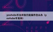 youtube不允许执行此操作怎么办（youtube不支持）