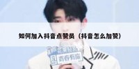如何加入抖音点赞员（抖音怎么加赞）