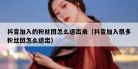 抖音加入的粉丝团怎么退出来（抖音加入很多粉丝团怎么退出）