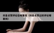 抖音点赞评论在哪里找（抖音点赞过的评论哪里找）