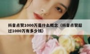 抖音点赞1000万是什么概念（抖音点赞超过1000万有多少钱）