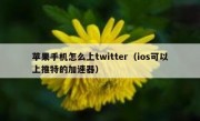 苹果手机怎么上twitter（ios可以上推特的加速器）