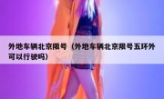 外地车辆北京限号（外地车辆北京限号五环外可以行驶吗）