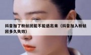 抖音加了粉丝团能不能退出来（抖音加入粉丝团多久失效）