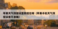 苹果天气预报设置教程在哪（苹果手机天气预报设置不准确）