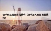 快手粉丝团需要花钱吗（快手加入粉丝团要钱吗）