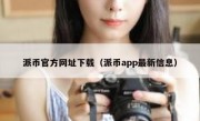 派币官方网址下载（派币app最新信息）