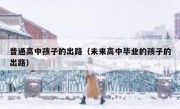 普通高中孩子的出路（未来高中毕业的孩子的出路）