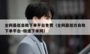 全网最低自助下单平台免费（全网最低价自助下单平台~极速下单网）